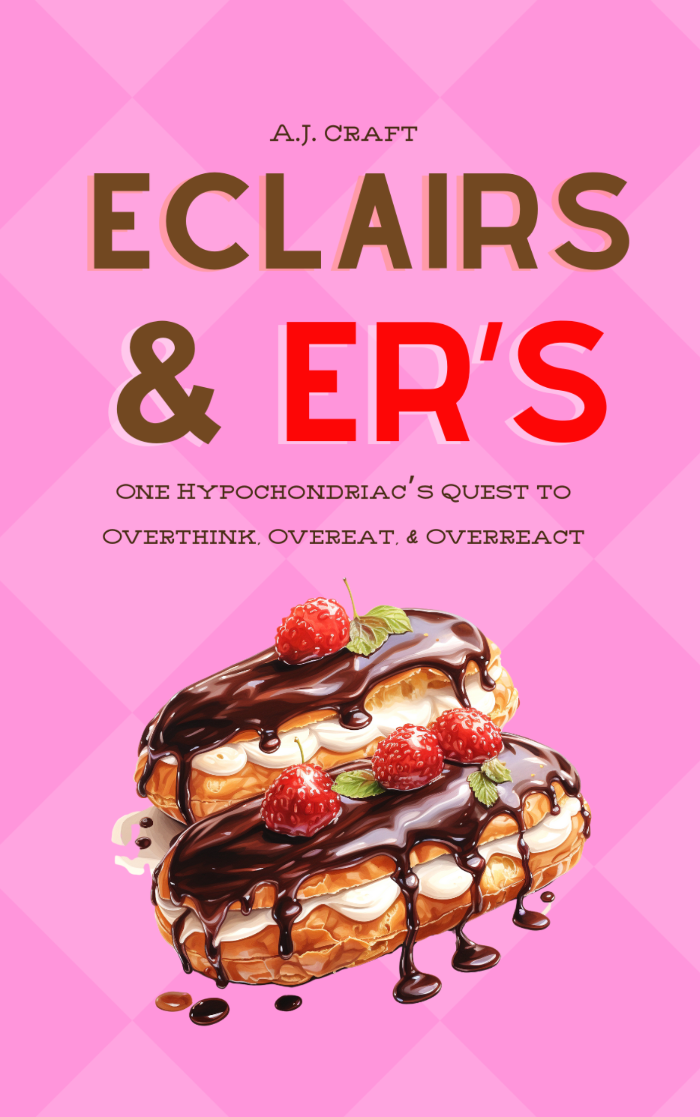 Eclairs & ER’s: One Hypochondriac’s Quest to Overthink, Overeat, & Overreact